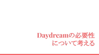 Daydreamの必要性
について考える
 