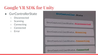 Google VR SDK for Unity
● GvrControllerState
○ Disconnected
○ Scanning
○ Connecting
○ Connected
○ Error
 