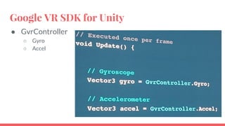 Google VR SDK for Unity
● GvrController
○ Gyro
○ Accel
 