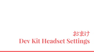 おまけ
Dev Kit Headset Settings
 