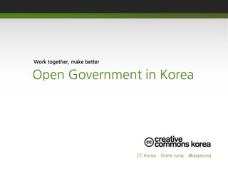 Work together, make better

Open Government in Korea




                             CC Korea   Diane Jung   @dayejung
 