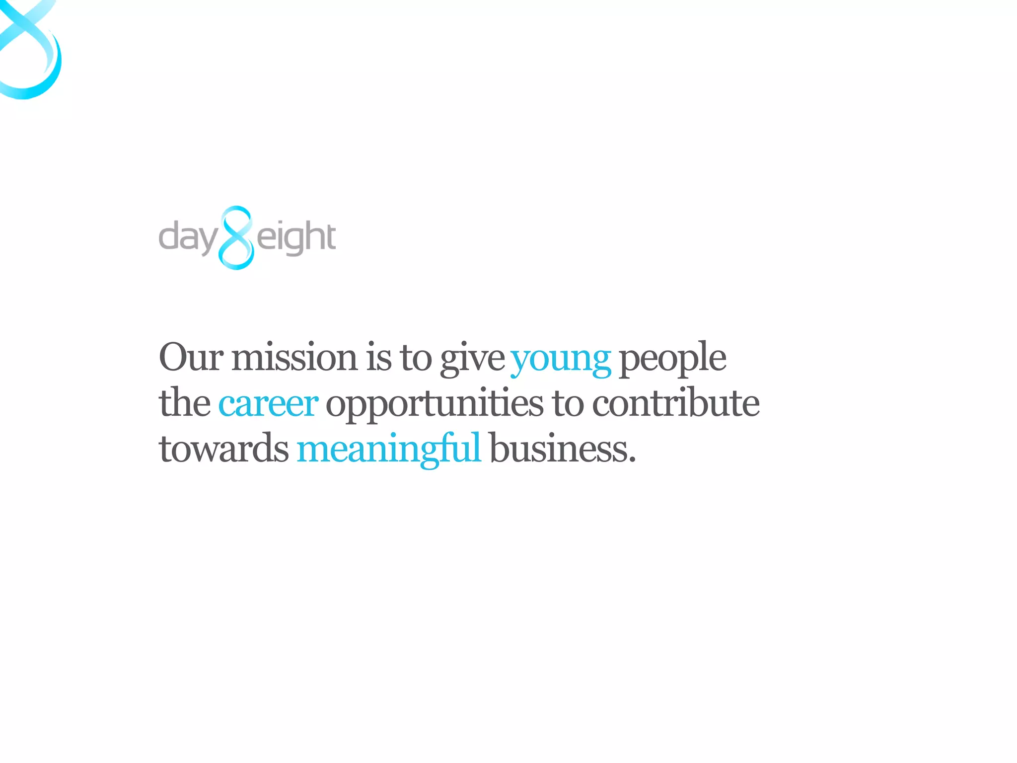 Our mission is to give young people
the career opportunities to contribute
towards meaningful business.
 