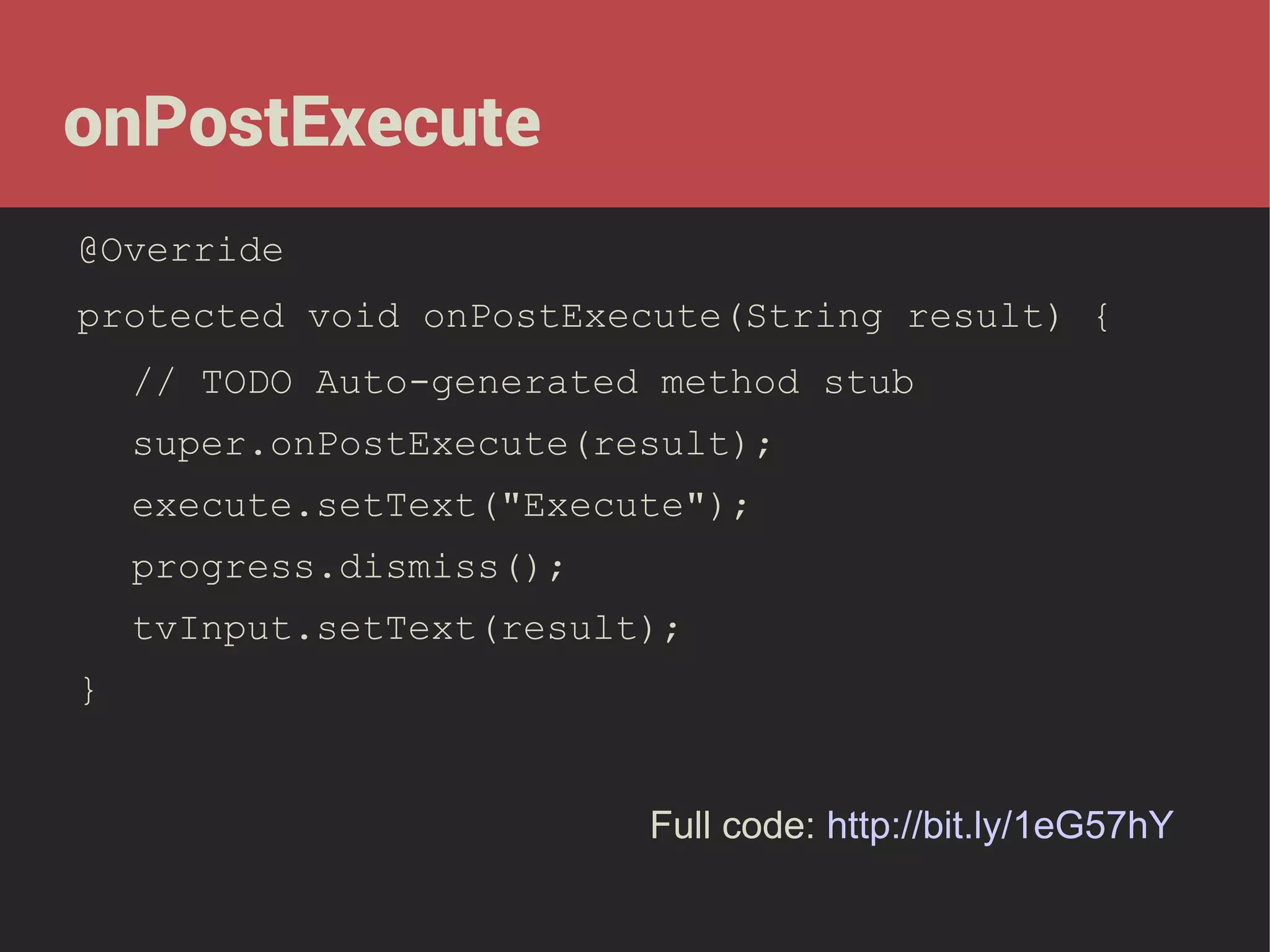 onPostExecute
@Override
protected void onPostExecute(String result) {
// TODO Auto-generated method stub
super.onPostExecute(result);
execute.setText("Execute");
progress.dismiss();
tvInput.setText(result);
}
Full code: http://bit.ly/1eG57hY

 