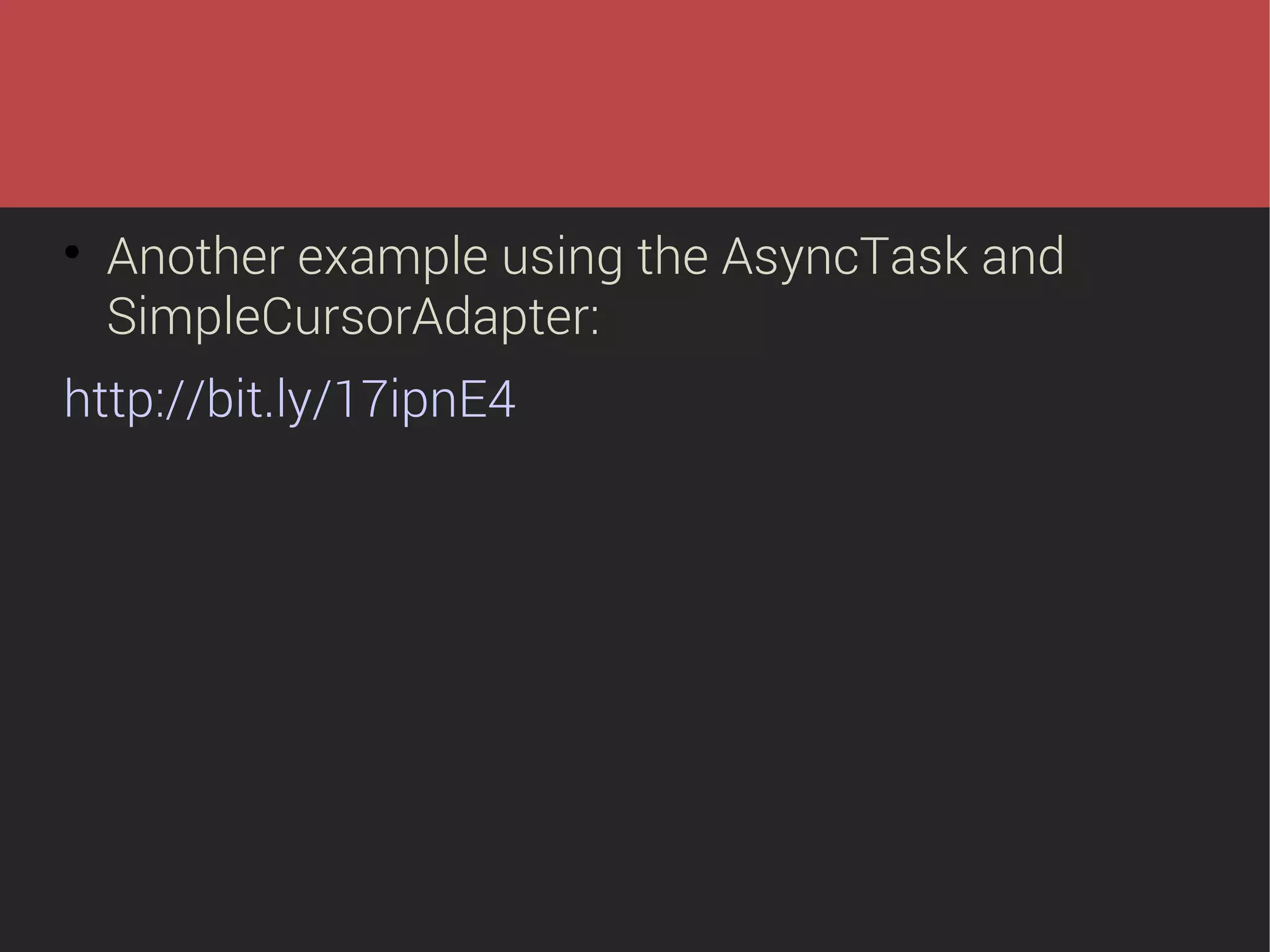 

Another example using the AsyncTask and
SimpleCursorAdapter:

http://bit.ly/17ipnE4

 