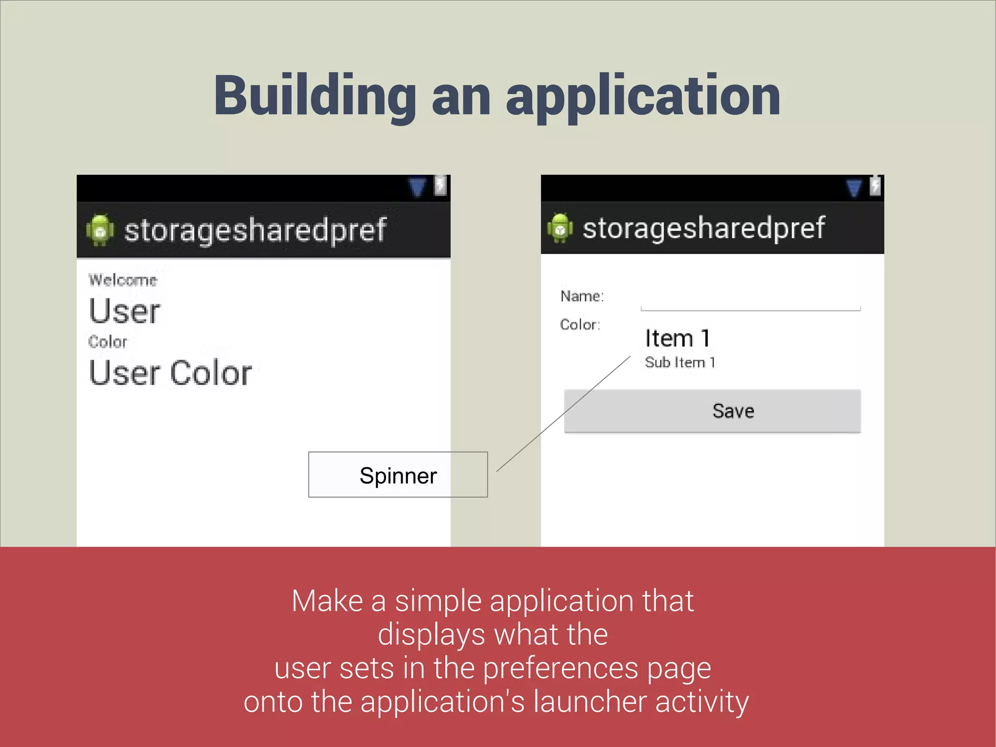 Building an application

Spinner

Make a simple application that
displays what the
user sets in the preferences page
onto the application's launcher activity

 