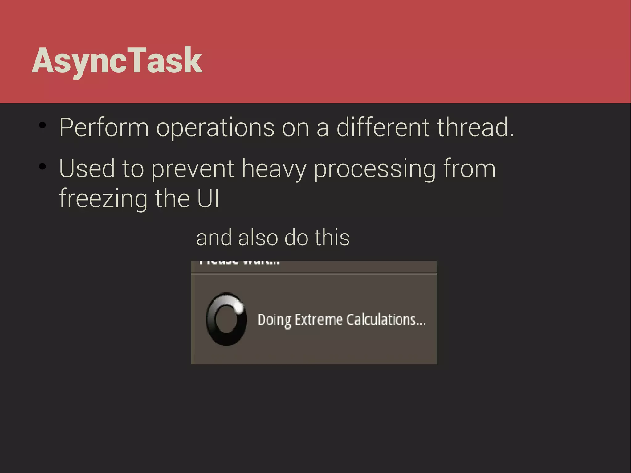 AsyncTask




Perform operations on a different thread.
Used to prevent heavy processing from
freezing the UI
and also do this

 