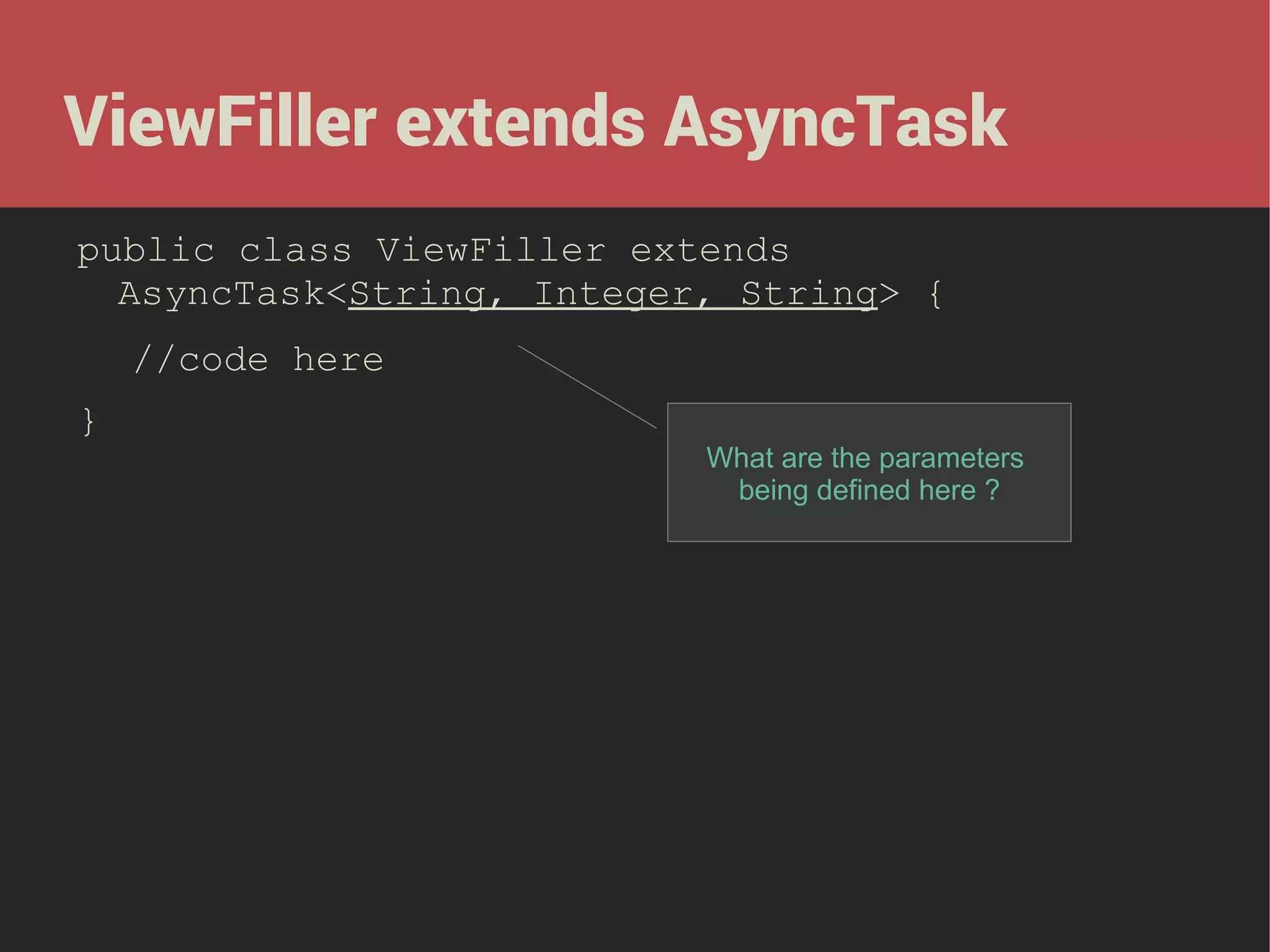 ViewFiller extends AsyncTask
public class ViewFiller extends
AsyncTask<String, Integer, String> {
//code here
}

What are the parameters
being defined here ?

 
