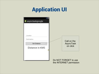 Application UI

Call on the
AsyncTask
on click

Do NOT FORGET to use
the INTERNET permission

 
