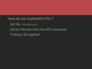 

How do we implement this ?
−Get

the JSONObject

−Extract

Results from the API's response

−Putting

it all together

 