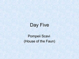 Day Five
Pompeii Scavi
(House of the Faun)
 