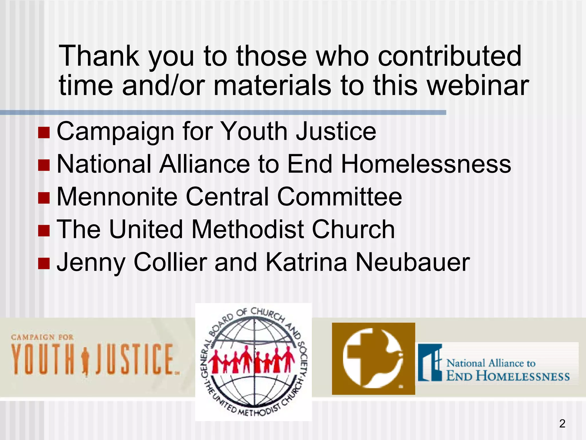 Thank you to those who contributed time and/or materials to this webinar Campaign for Youth Justice National Alliance to End Homelessness Mennonite Central Committee The United Methodist Church Jenny Collier and Katrina Neubauer 