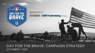 DAY FOR THE BRAVE: CAMPAIGN STRATEGY
OCTOBER 7, 2015
BRAVE
DAY FOR THE
PRESENTED BY
 