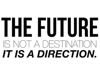 THE FUTUREIS NOT A DESTINATION
IT IS A DIRECTION.
 