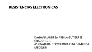 DAYHANA ANDREA ARDILA GUTIERREZ
GRADO: 10-1
ASIGNATURA: TECNOLOGIA E INFORMATICA
MEDELLÍN
RESISTENCIAS ELECTRONICAS
 