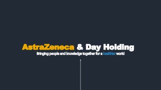 Bringing people and knowledge together for a healthier world
AstraZeneca & Day Holding
 