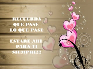 RECUERDA
QUE PASE
LO QUE PASE
ESTARE AHÍ
PARA TI
SIEMPRE!!!
 