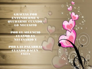 GRACIAS POR
ENTENDERME Y
QYUDARME CUANDO
LO NECESITO
POR EL SILENCIO
CUANDO ES
NECESARIO Y
POR LAS PALABRAS
CUANDO HACEN
FALTA
 
