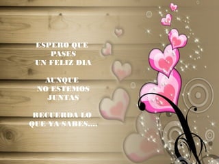 ESPERO QUE
PASES
UN FELIZ DIA
AUNQUE
NO ESTEMOS
JUNTAS
RECUERDA LO
QUE YA SABES….
 