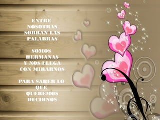 ENTRE
NOSOTRAS
SOBRAN LAS
PALABRAS
SOMOS
HERMANAS
Y NOS LLEGA
CON MIRARNOS
PARA SABER LO
QUE
QUEREMOS
DECIRNOS
 