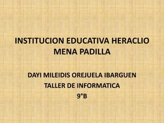 INSTITUCION EDUCATIVA HERACLIO
MENA PADILLA
DAYI MILEIDIS OREJUELA IBARGUEN
TALLER DE INFORMATICA
9°B
 