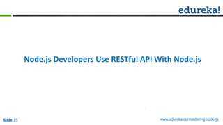 Slide 15 www.edureka.co/mastering-node-jsSlide 15
Node.js Developers Use RESTful API With Node.js
 