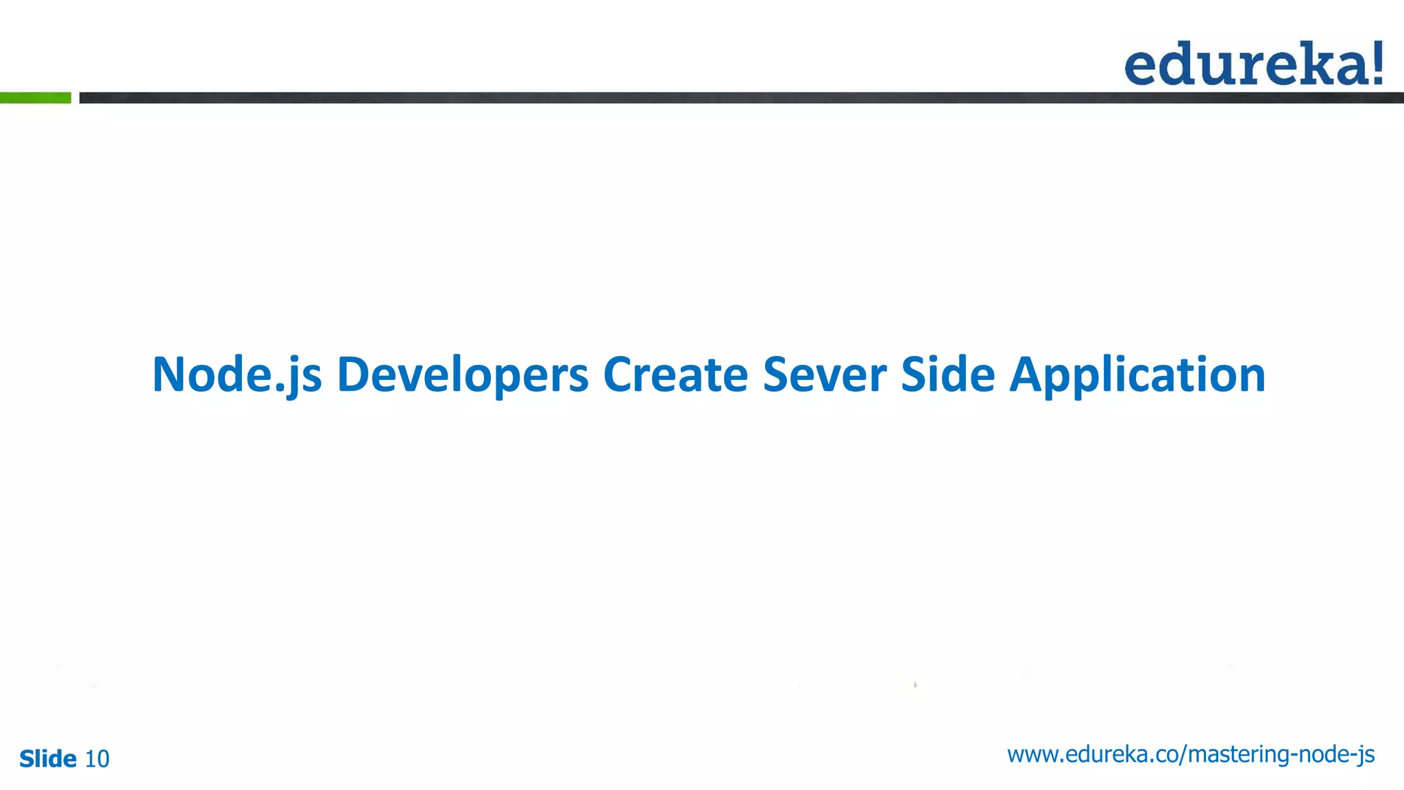 Slide 10 www.edureka.co/mastering-node-jsSlide 10
Node.js Developers Create Sever Side Application
 