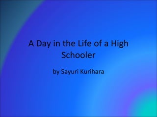 A Day in the Life of a High Schooler by Sayuri Kurihara 