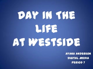 Day In The
    Life
At Westside
        Ayana Anderson
         Digital Media
            Period 7
 