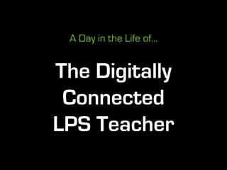 A Day in the Life of...


The Digitally
 Connected
LPS Teacher
 