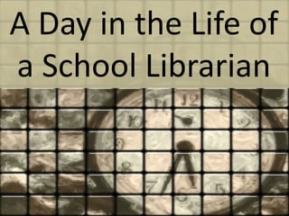 A Day in the Life of
a School Librarian
 