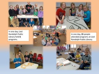 In one day, Lied
Randolph Public
Library held 6
programs.
In one day, 35 people
attended programs at Lied
Randolph Public Library.
 