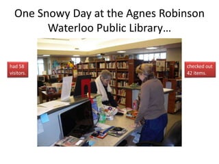 One Snowy Day at the Agnes Robinson
Waterloo Public Library…
 