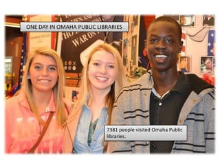 7381 people visited Omaha Public
libraries.
ONE DAY IN OMAHA PUBLIC LIBRARIES
 