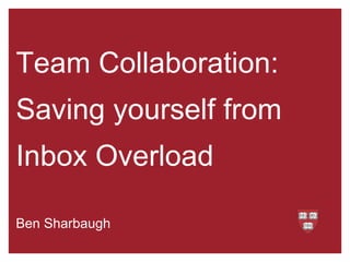 Team Collaboration:
Saving yourself from
Inbox Overload
Ben Sharbaugh
 
