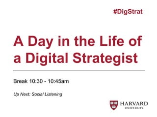 Break 10:30 - 10:45am
A Day in the Life of
a Digital Strategist
#DigStrat
Up Next: Social Listening
 