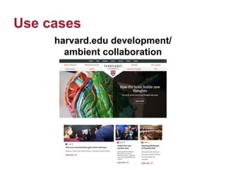 Use cases
harvard.edu development/
ambient collaboration
 