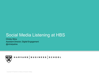 Copyright © President & Fellows of Harvard College
Social Media Listening at HBS
Christy Stine
Assistant Director, Digital Engagement
@christystine
 