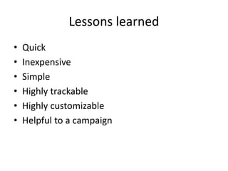 Lessons learned
• Quick
• Inexpensive
• Simple
• Highly trackable
• Highly customizable
• Helpful to a campaign
 
