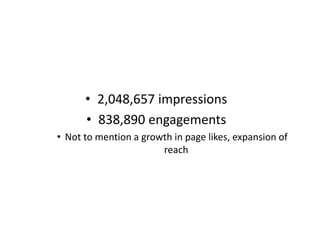 • 2,048,657 impressions
• 838,890 engagements
• Not to mention a growth in page likes, expansion of
reach
 