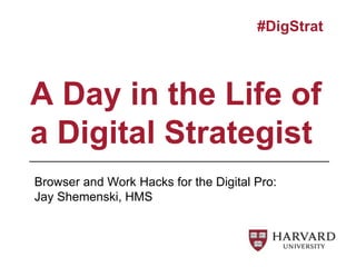 A Day in the Life of
a Digital Strategist
#DigStrat
Browser and Work Hacks for the Digital Pro:
Jay Shemenski, HMS
 