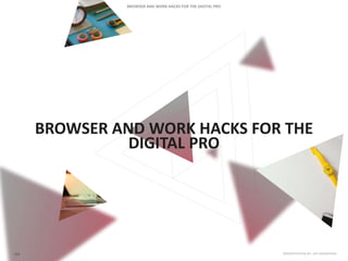 BROWSER AND WORK HACKS FOR THE
DIGITAL PRO
 