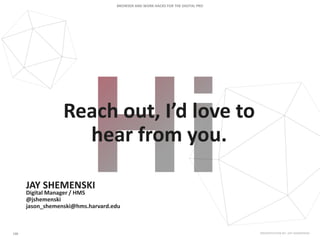 Reach out, I’d love to
hear from you.
JAY SHEMENSKI
Digital Manager / HMS
@jshemenski
jason_shemenski@hms.harvard.edu
 