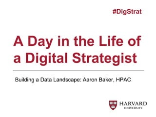 A Day in the Life of
a Digital Strategist
#DigStrat
Building a Data Landscape: Aaron Baker, HPAC
 