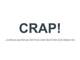 CRAP!
...is what you say when you don’t have a clear idea of what you’re doing or why.
 