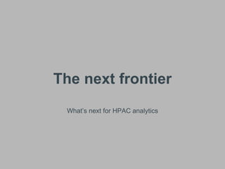 The next frontier
What’s next for HPAC analytics
 