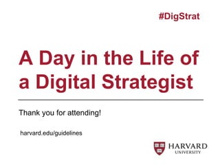 A Day in the Life of
a Digital Strategist
#DigStrat
Thank you for attending!
harvard.edu/guidelines
 