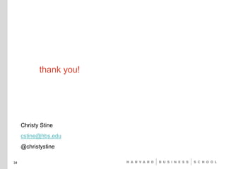 thank you!
34
Christy Stine
cstine@hbs.edu
@christystine
 