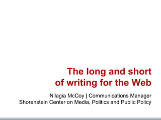 The long and short
of writing for the Web
Nilagia McCoy | Communications Manager
Shorenstein Center on Media, Politics and Public Policy
 