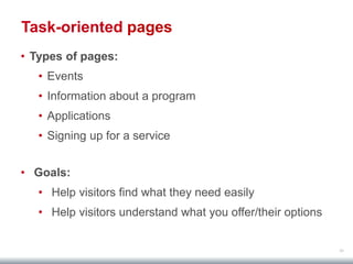 38
Task-oriented pages
• Types of pages:
• Events
• Information about a program
• Applications
• Signing up for a service
• Goals:
• Help visitors find what they need easily
• Help visitors understand what you offer/their options
 