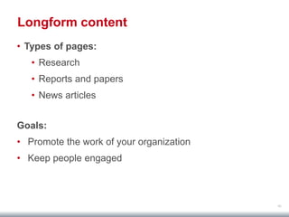 46
Longform content
• Types of pages:
• Research
• Reports and papers
• News articles
Goals:
• Promote the work of your organization
• Keep people engaged
 